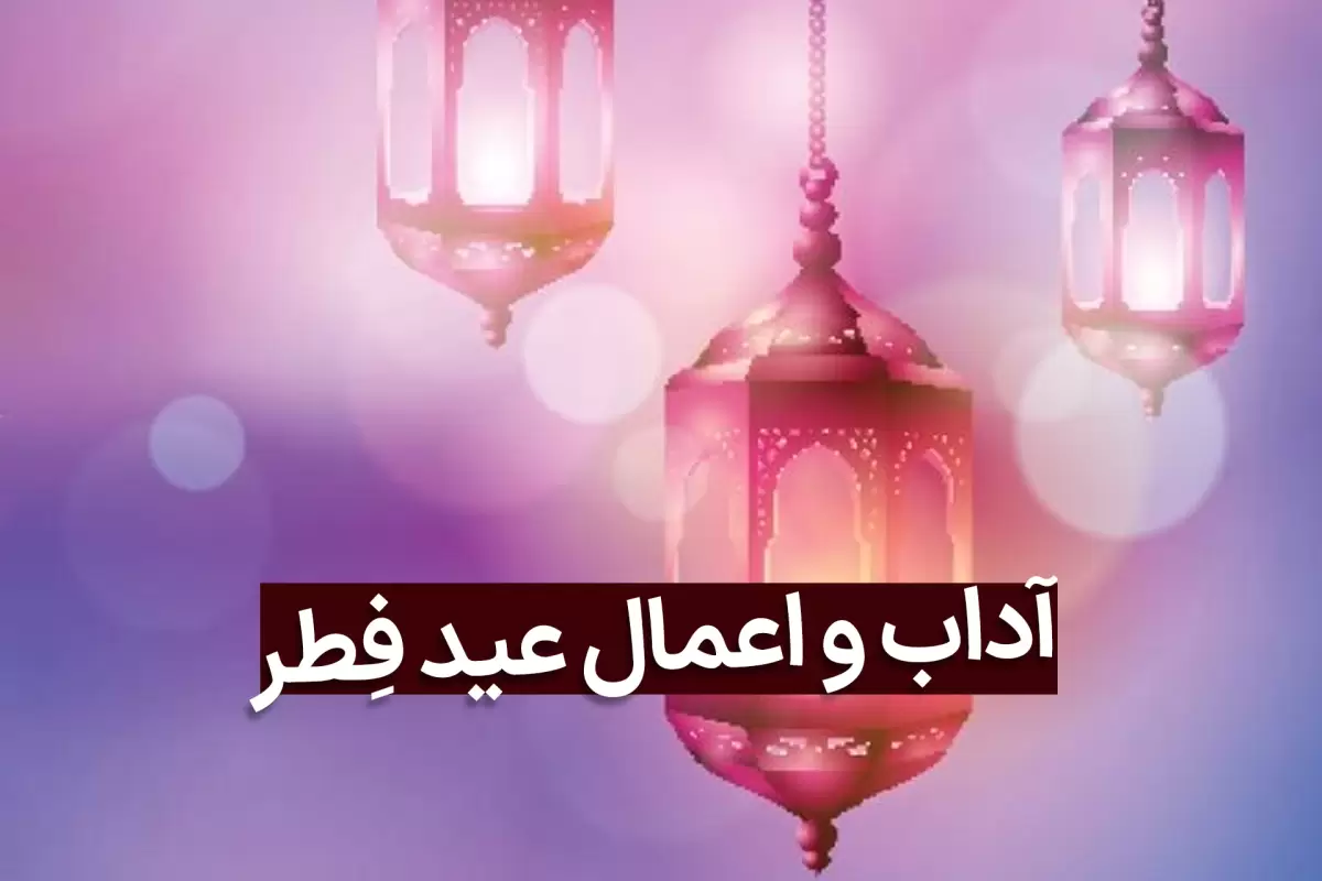 آداب و اعمال واجب و مستحب مخصوص شب و روز عید سعید فطر