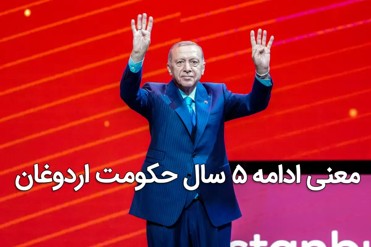 معنی پنج سال ادامه حکومت اردوغان بر ترکیه چیست؟