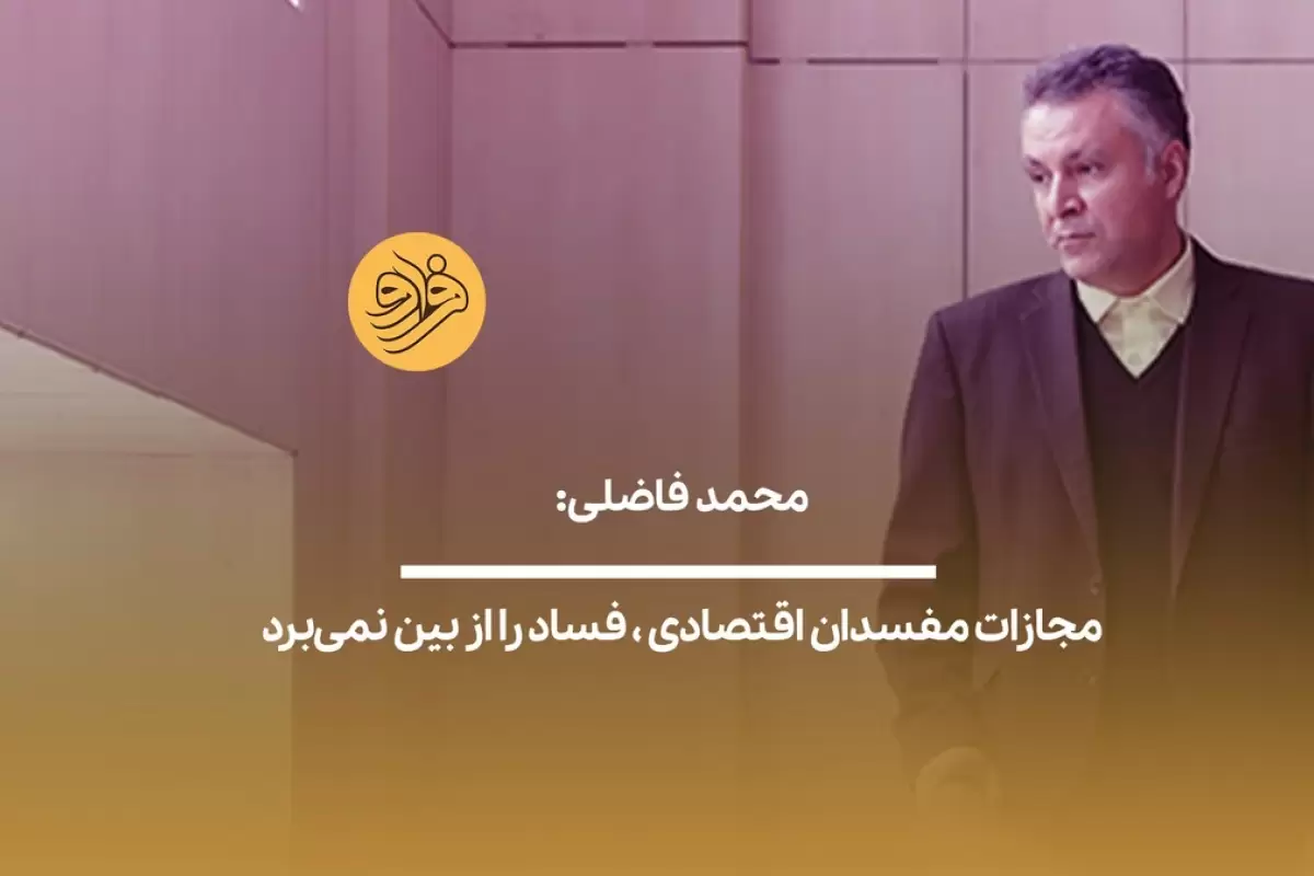 (ویدیو) محمد فاضلی: مجازات مفسدان اقتصادی، فساد را از بین نمی‌برد