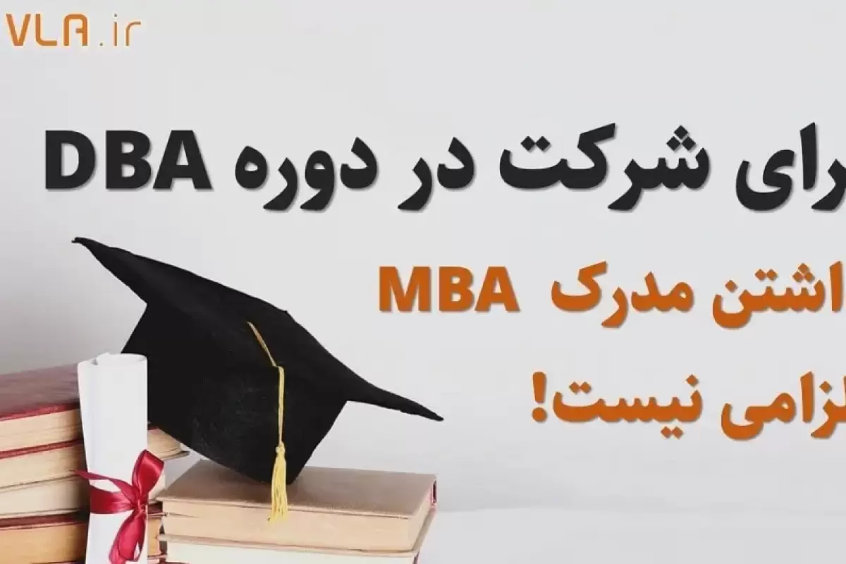 برای شرکت در دوره DBA داشتن مدرک MBA الزامی نیست!