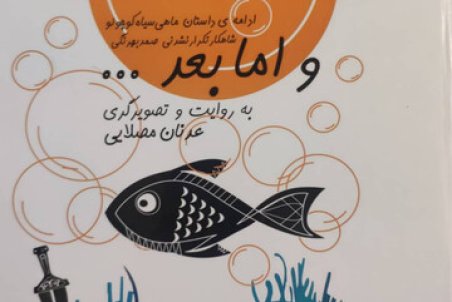 «و اما بعد...»، ادامه داستان ماهی سیاه کوچولو